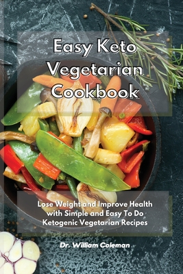 Easy Keto Vegetarian Cookbook: Lose Weight and Improve Health with Simple and Easy To Do Ketogenic Vegetarian Recipes - Coleman, William, Dr.