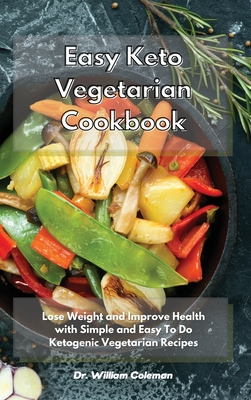 Easy Keto Vegetarian Cookbook: Lose Weight and Improve Health with Simple and Easy To Do Ketogenic Vegetarian Recipes - Coleman, William, Dr.