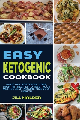 Easy Ketogenic Diet Cookbook: Basic and Tasty Low-Carb, High-Fat Recipes to Reset Your Metabolism and Maximize Your Health - Nalder, Jill