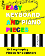 Easy Keyboard and Piano Pieces: 30 Easy-To-Play Pieces for Beginners