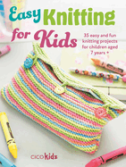 Easy Knitting for Kids: 35 Easy and Fun Knitting Projects for Children Aged 7 Years +