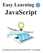 Easy Learning JavaScript (4 Edition): Ground up to Learn and Practice ES6 + JavaScript