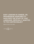 Easy Lessons in Chinese, or Progressive Exercises to Facilitate the Study of That Language: Especially Adapted to the Canton Dialect (Classic Reprint)