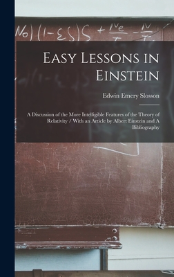 Easy Lessons in Einstein: A Discussion of the More Intelligible Features of the Theory of Relativity / With an Article by Albert Einstein and A Bibliography - Slosson, Edwin Emery