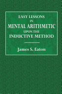 Easy Lessons in Mental Arithmetic: Upon the Inductive Method; Adapted to the Best Mode of Instruction in Primary Schools