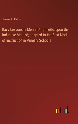 Easy Lessons in Mental Arithmetic, upon the Inductive Method; adapted to the Best Mode of Instruction in Primary Schools - Eaton, James S