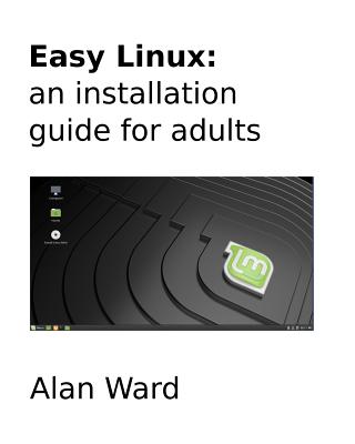 Easy Linux: an installation guide for adults - Ward, Alan