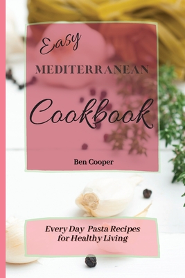 Easy Mediterranean Cookbook: Everyday Pasta Recipes for Healthy Living - Cooper, Ben