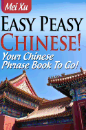 Easy Peasy Chinese! Your Chinese Phrase Book to Go!