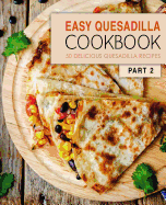 Easy Quesadilla Cookbook 2: 50 Delicious Quesadilla Recipes (2nd Edition)