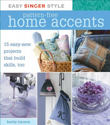 Easy Singer Style Pattern-Free Home Accents: 15 Easy-Sew Projects That Build Skills, Too - Hanson, Becky