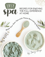 Easy Spa Recipes for Enjoying the Full Experience at Home: Make Your Own Spa with These Nourishing Recipes