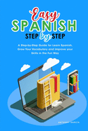 Easy Spanish Step-By-Step: A Step-by-Step Guide for Learn Spanish, Grow Your Vocabulary and Improve your Skills in the Fun Way