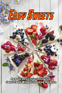 Easy Sweets: No-Bake Desserts to Satisfy Your Sweet Tooth Without Touching the Oven: No-Bake Desserts Cookbook