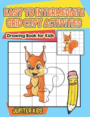 Easy to Intermediate Grid Copy Activities: Drawing Book for Kids - Jupiter Kids