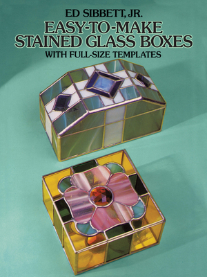 Easy-To-Make Stained Glass Boxes: With Full-Size Templates - Sibbett, Ed