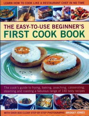 Easy-to-Use Beginner's First Cook Book: The cook's guide to frying, baking, poaching, casseroling, steaming and roasting a fabulous range of 140 tasty recipes; learn to cook like a restaurant chef in no time - Jones, Bridget