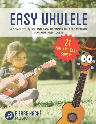 Easy Ukulele: A Complete, Quick and Easy Beginner Ukulele Method for Kids and Adults - Hache, Pierre