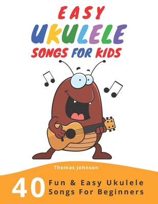 Easy Ukulele Songs For Kids: 40 Fun & Easy Ukulele Songs for Beginners with Simple Chords & Ukulele Tabs - Johnson, Thomas