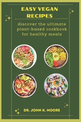 Easy Vegan Recipes: discover the ultimate plant-based cookbook for healthy meals - Moore, John K, Dr.