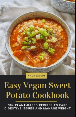 Easy Vegan Sweet Potato Cookbook: 30+ Plant-Based Recipes to Ease Digestive Issues and Manage Weight - Jacobs, Amos