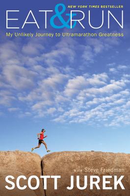 Eat and Run: My Unlikely Journey to Ultramarathon Greatness - Jurek, Scott, and Friedman, Steve