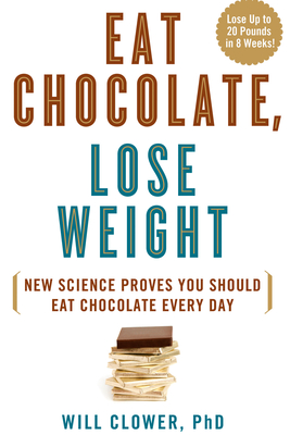 Eat Chocolate, Lose Weight: New Science Proves You Should Eat Chocolate Every Day - Clower, Will, Dr.