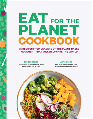 Eat for the Planet Cookbook: 75 Recipes from Leaders of the Plant-Based Movement That Will Help Save the World - Stone, Gene, and Zacharias, Nil
