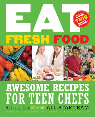 Eat Fresh Food: Awesome Recipes for Teen Chefs; More Than 80 Recipes! - Gold, Rozanne