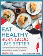Eat Healthy, Burn Good, Live Better! [3 in 1]: The Harmonious Nutritional Guide with Hundreds of Delicious Recipes for Women of All Ages. Take Control of Your Body's Health, Metabolism and Hormones