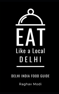 Eat Like a Local- Delhi: Delhi India Food Guide - Local, Eat Like a, and Modi, Raghav
