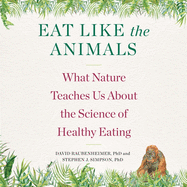 Eat Like the Animals Lib/E: What Nature Teaches Us about the Science of Healthy Eating