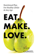 Eat. Make. Love: Nutritional Plan for Healthy Libido at Any Age