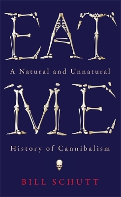 Eat Me: A Natural and Unnatural History of Cannibalism - Schutt, Bill