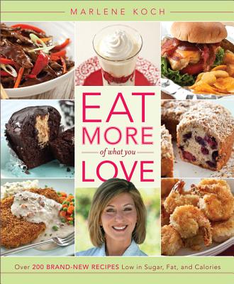 Eat More of What You Love: Over 200 Brand-New Recipes Low in Sugar, Fat, and Calories - Koch, Marlene, R.D.