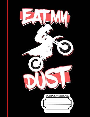Eat, My, Dust, Dirt Bike Rider Composition Notebook: Journal for Teachers, Students, Offices - College Ruled, 200 Lined Pages (7.44 X 9.69) - Slo Treasures