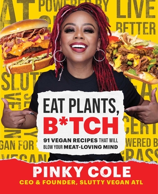 Eat Plants, B*tch: 91 Vegan Recipes That Will Blow Your Meat-Loving Mind - Cole, Pinky