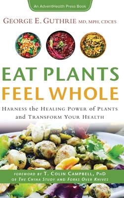 Eat Plants Feel Whole: Harness the Healing Power of Plants and Transform Your Health - Guthrie, George E