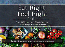 Eat Right, Feel Right: Over 80 Recipes and Tips to Improve Mood, Sleep, Attention & Focus