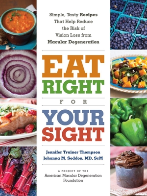 Eat Right for Your Sight: Simple, Tasty Recipes That Help Reduce the Risk of Vision Loss from Macular Degeneration - Thompson, Jennifer Trainer, and Seddon, Johanna M, MD, and The American Macular Degeneration Foundation (From an idea by)