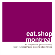 Eat.Shop Montreal: The Indispensable Guide to Inspired, Locally Owned Eating and Shopping Establishments