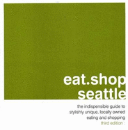 Eat.Shop Seattle: The Indispensable Guide to Stylishly Unique, Locally Owned Eating and Shopping