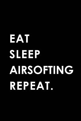 Eat Sleep Airsofting Repeat: Blank Lined 6x9 Airsofting Passion and Hobby Journal/Notebooks as Gift for the Ones Who Eat, Sleep and Live It Forever. - Publishing, Big Dreams