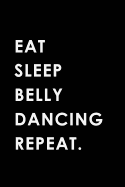 Eat Sleep Belly Dancing Repeat: Blank Lined 6x9 Belly Dancing Passion and Hobby Journal/Notebooks as Gift for the Ones Who Eat, Sleep and Live It Forever.