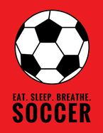 Eat. Sleep. Breathe. Soccer: Composition Notebook for Soccer and Futbol Fans, 100 Lined Pages (Large, 8.5 X 11 In.)