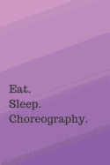 Eat. Sleep. Choreography.: THE workbook for choreographers and dance teachers to record their choreography and formations.
