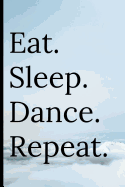 Eat Sleep Dance Repeat: Notebook for Dance Lovers and Dancers