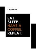 eat, sleep, have coffee, repeat: A notebook for having a coffee