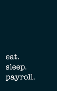 Eat. Sleep. Payroll. - Lined Notebook: 5" X 8" (12.7 CM X 20.3 CM) - College Ruled Writing Journal