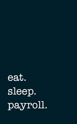 Eat. Sleep. Payroll. - Lined Notebook: 5 X 8 (12.7 CM X 20.3 CM) - College Ruled Writing Journal - Mithmoth